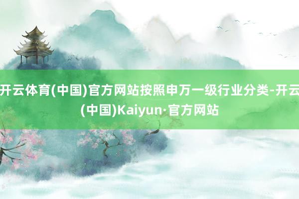 开云体育(中国)官方网站按照申万一级行业分类-开云(中国)Kaiyun·官方网站