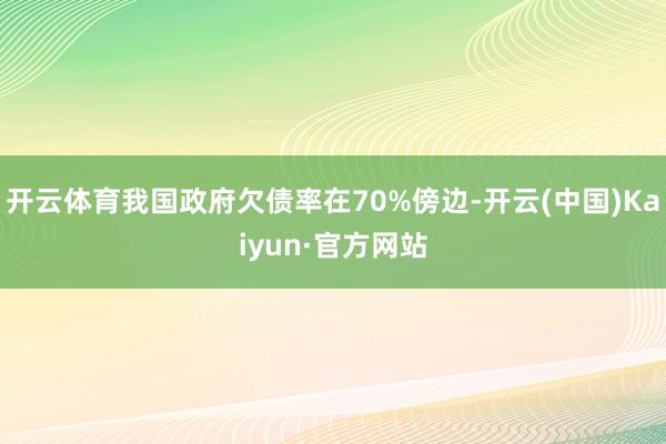 开云体育我国政府欠债率在70%傍边-开云(中国)Kaiyun·官方网站