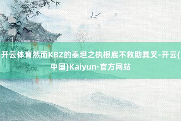 开云体育然而KBZ的泰坦之执根底不救助粪叉-开云(中国)Kaiyun·官方网站