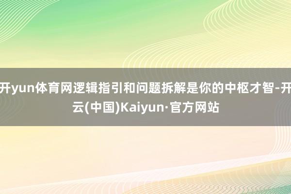 开yun体育网逻辑指引和问题拆解是你的中枢才智-开云(中国)Kaiyun·官方网站