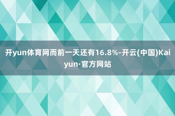 开yun体育网而前一天还有16.8%-开云(中国)Kaiyun·官方网站