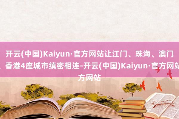 开云(中国)Kaiyun·官方网站让江门、珠海、澳门、香港4座城市缜密相连-开云(中国)Kaiyun·官方网站