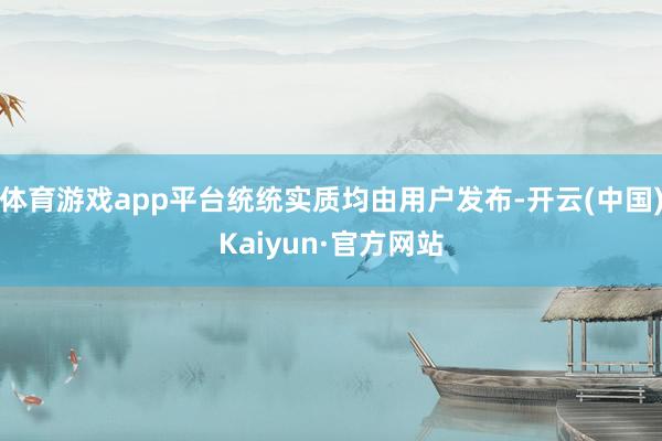 体育游戏app平台统统实质均由用户发布-开云(中国)Kaiyun·官方网站