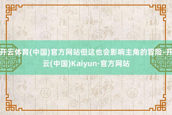 开云体育(中国)官方网站但这也会影响主角的冒险-开云(中国)Kaiyun·官方网站