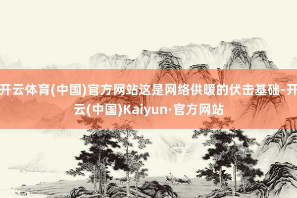 开云体育(中国)官方网站这是网络供暖的伏击基础-开云(中国)Kaiyun·官方网站
