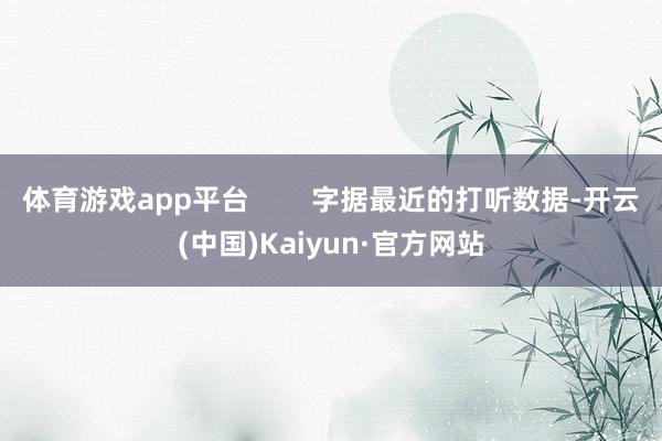 体育游戏app平台        字据最近的打听数据-开云(中国)Kaiyun·官方网站