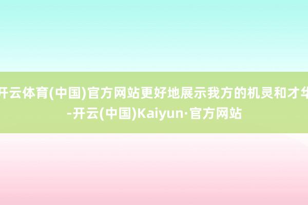 开云体育(中国)官方网站更好地展示我方的机灵和才华-开云(中国)Kaiyun·官方网站
