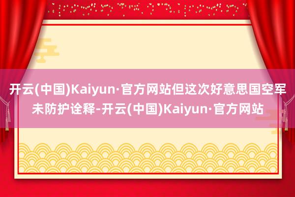 开云(中国)Kaiyun·官方网站但这次好意思国空军未防护诠释-开云(中国)Kaiyun·官方网站