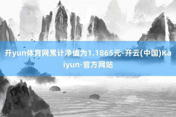 开yun体育网累计净值为1.1865元-开云(中国)Kaiyun·官方网站