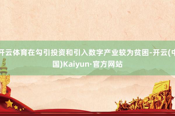 开云体育在勾引投资和引入数字产业较为贫困-开云(中国)Kaiyun·官方网站
