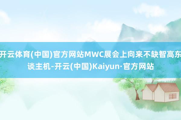 开云体育(中国)官方网站MWC展会上向来不缺智高东谈主机-开云(中国)Kaiyun·官方网站