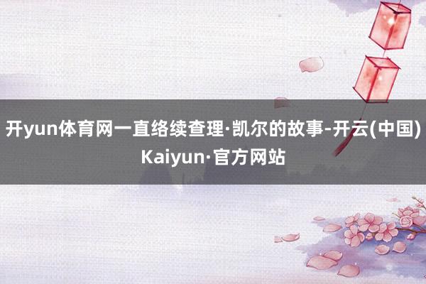 开yun体育网一直络续查理·凯尔的故事-开云(中国)Kaiyun·官方网站