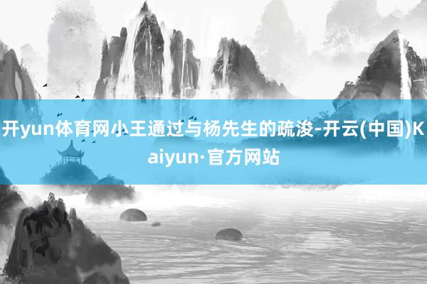 开yun体育网小王通过与杨先生的疏浚-开云(中国)Kaiyun·官方网站