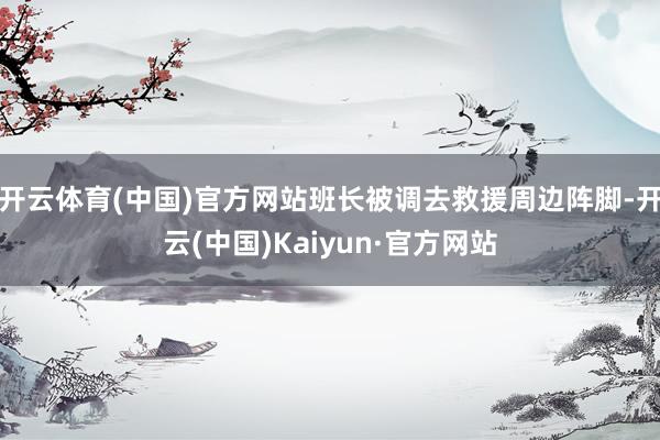 开云体育(中国)官方网站班长被调去救援周边阵脚-开云(中国)Kaiyun·官方网站