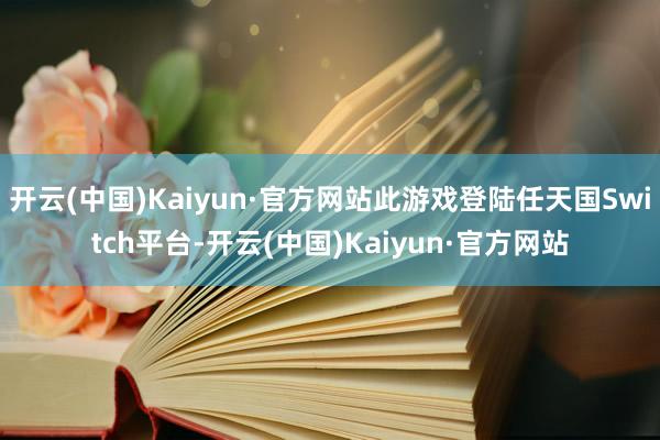 开云(中国)Kaiyun·官方网站此游戏登陆任天国Switch平台-开云(中国)Kaiyun·官方网站