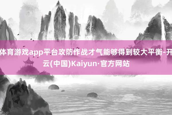 体育游戏app平台攻防作战才气能够得到较大平衡-开云(中国)Kaiyun·官方网站