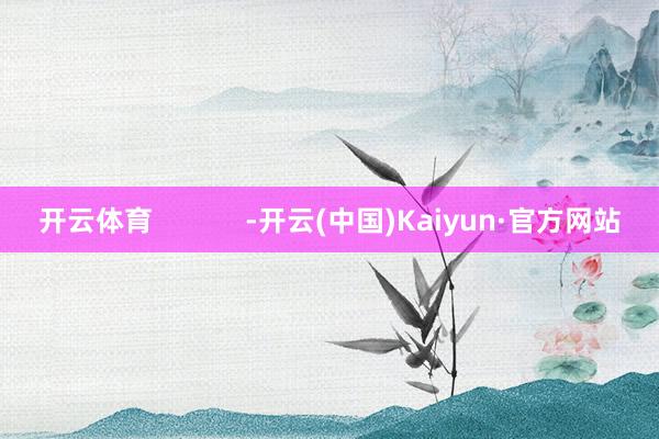 开云体育            -开云(中国)Kaiyun·官方网站
