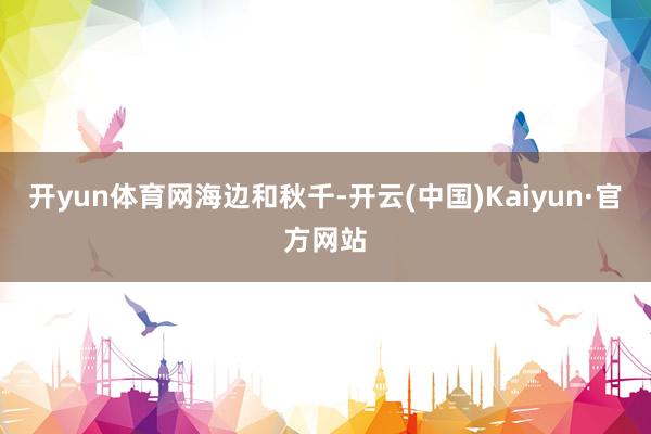 开yun体育网海边和秋千-开云(中国)Kaiyun·官方网站