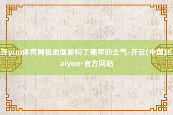 开yun体育网极地面影响了德军的士气-开云(中国)Kaiyun·官方网站