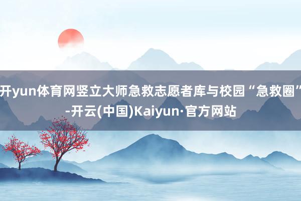 开yun体育网竖立大师急救志愿者库与校园“急救圈”-开云(中国)Kaiyun·官方网站