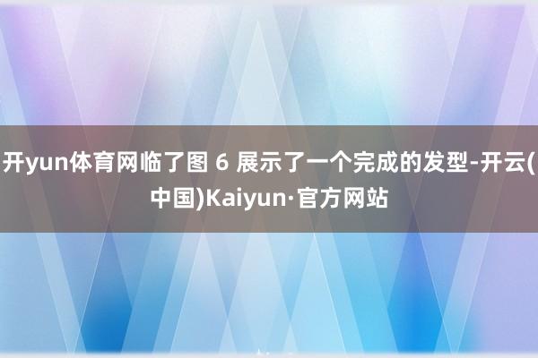 开yun体育网临了图 6 展示了一个完成的发型-开云(中国)Kaiyun·官方网站