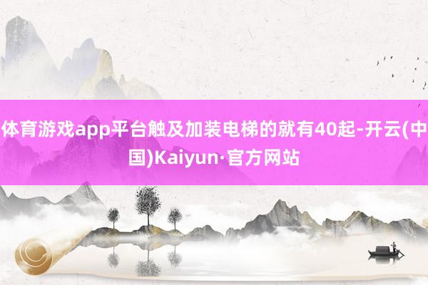 体育游戏app平台触及加装电梯的就有40起-开云(中国)Kaiyun·官方网站