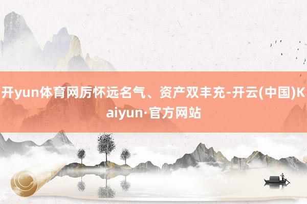 开yun体育网厉怀远名气、资产双丰充-开云(中国)Kaiyun·官方网站