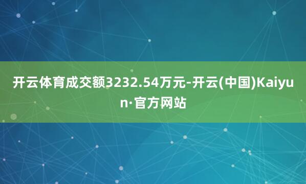 开云体育成交额3232.54万元-开云(中国)Kaiyun·官方网站