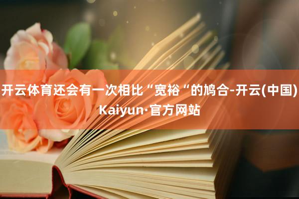 开云体育还会有一次相比“宽裕“的鸠合-开云(中国)Kaiyun·官方网站