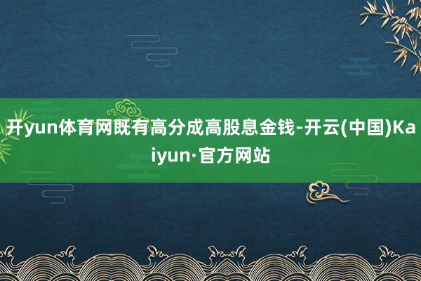 开yun体育网既有高分成高股息金钱-开云(中国)Kaiyun·官方网站