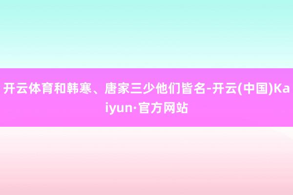 开云体育和韩寒、唐家三少他们皆名-开云(中国)Kaiyun·官方网站