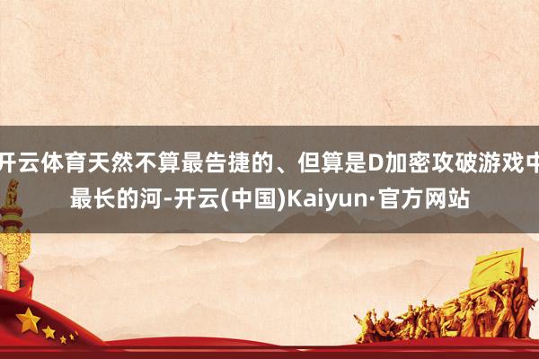 开云体育天然不算最告捷的、但算是D加密攻破游戏中最长的河-开云(中国)Kaiyun·官方网站