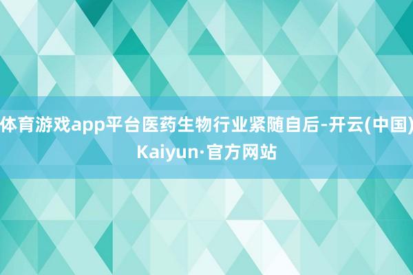 体育游戏app平台医药生物行业紧随自后-开云(中国)Kaiyun·官方网站