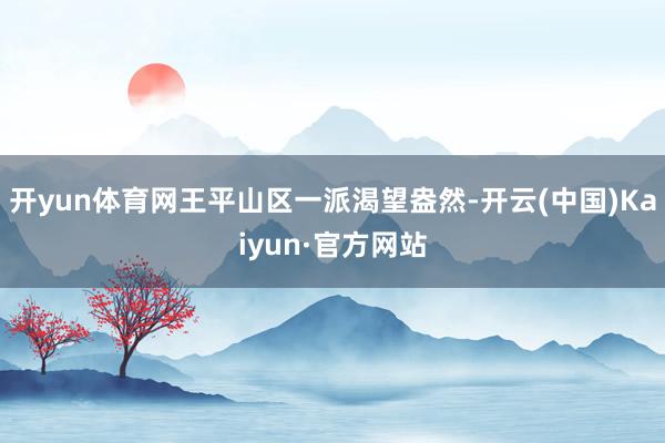 开yun体育网王平山区一派渴望盎然-开云(中国)Kaiyun·官方网站