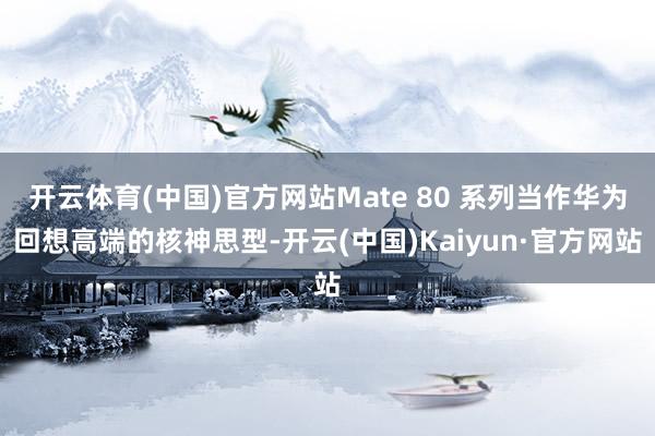 开云体育(中国)官方网站Mate 80 系列当作华为回想高端的核神思型-开云(中国)Kaiyun·官方网站