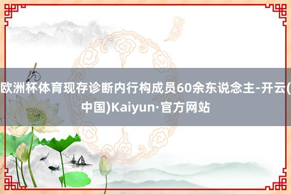 欧洲杯体育现存诊断内行构成员60余东说念主-开云(中国)Kaiyun·官方网站
