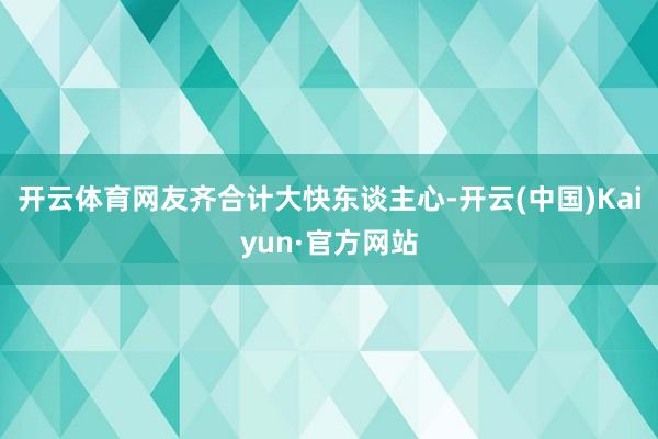 开云体育网友齐合计大快东谈主心-开云(中国)Kaiyun·官方网站