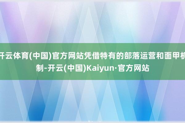 开云体育(中国)官方网站凭借特有的部落运营和面甲机制-开云(中国)Kaiyun·官方网站