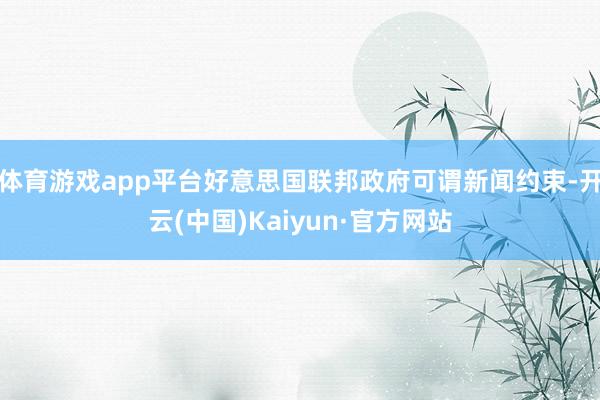 体育游戏app平台好意思国联邦政府可谓新闻约束-开云(中国)Kaiyun·官方网站