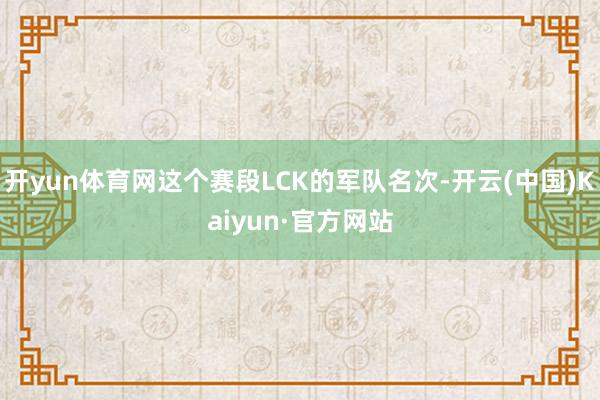 开yun体育网这个赛段LCK的军队名次-开云(中国)Kaiyun·官方网站