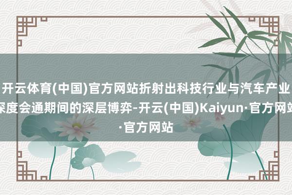 开云体育(中国)官方网站折射出科技行业与汽车产业深度会通期间的深层博弈-开云(中国)Kaiyun·官方网站