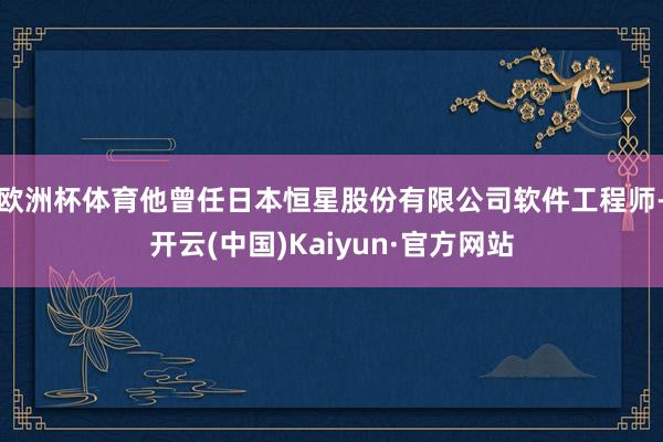 欧洲杯体育他曾任日本恒星股份有限公司软件工程师-开云(中国)Kaiyun·官方网站