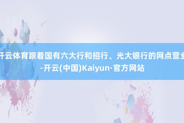 开云体育跟着国有六大行和招行、光大银行的网点营业-开云(中国)Kaiyun·官方网站