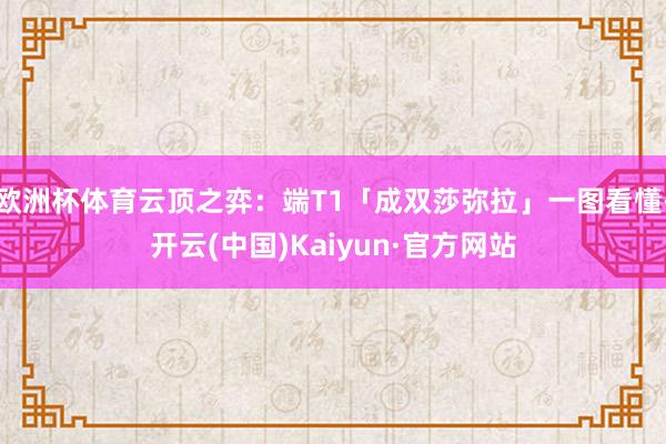 欧洲杯体育云顶之弈：端T1「成双莎弥拉」一图看懂-开云(中国)Kaiyun·官方网站