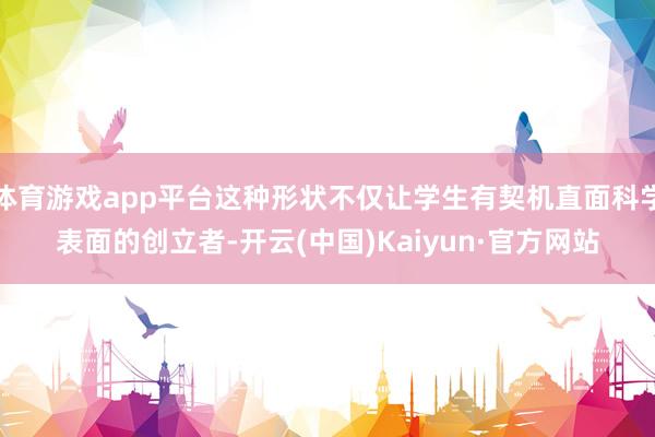 体育游戏app平台这种形状不仅让学生有契机直面科学表面的创立者-开云(中国)Kaiyun·官方网站