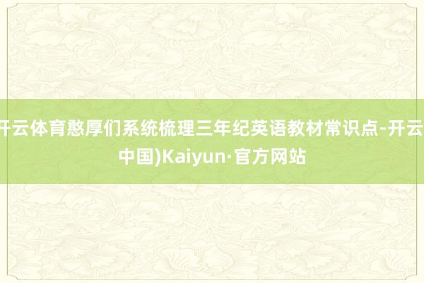 开云体育憨厚们系统梳理三年纪英语教材常识点-开云(中国)Kaiyun·官方网站