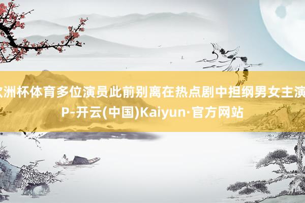 欧洲杯体育多位演员此前别离在热点剧中担纲男女主演CP-开云(中国)Kaiyun·官方网站