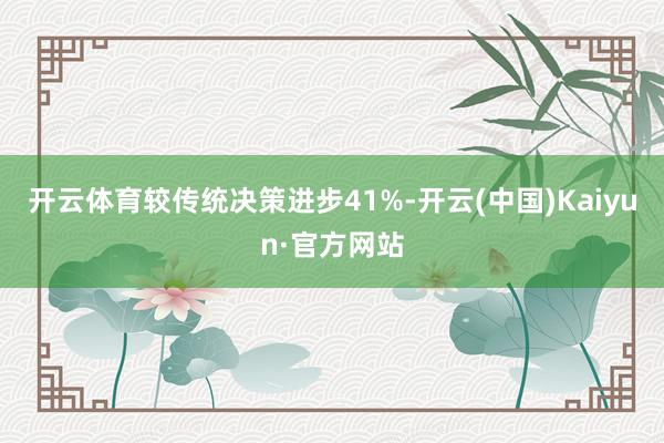 开云体育较传统决策进步41%-开云(中国)Kaiyun·官方网站