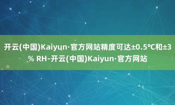 开云(中国)Kaiyun·官方网站精度可达±0.5℃和±3% RH-开云(中国)Kaiyun·官方网站