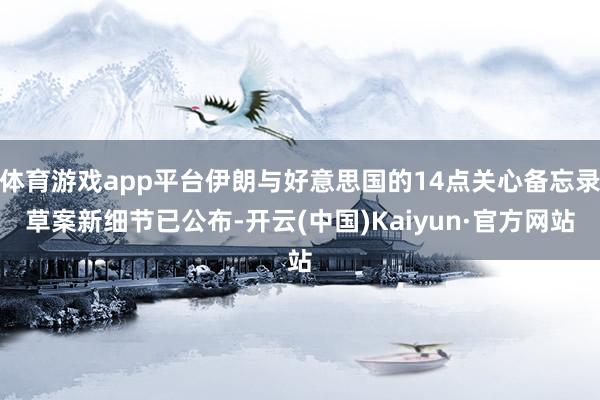 体育游戏app平台伊朗与好意思国的14点关心备忘录草案新细节已公布-开云(中国)Kaiyun·官方网站